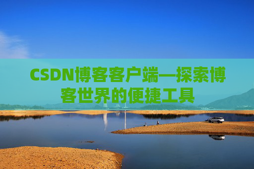 CSDN博客客户端—探索博客世界的便捷工具